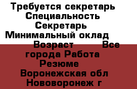 Требуется секретарь › Специальность ­ Секретарь  › Минимальный оклад ­ 38 500 › Возраст ­ 20 - Все города Работа » Резюме   . Воронежская обл.,Нововоронеж г.